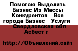  Помогаю Выделить Бизнес Из Массы Конкурентов - Все города Бизнес » Услуги   . Свердловская обл.,Асбест г.